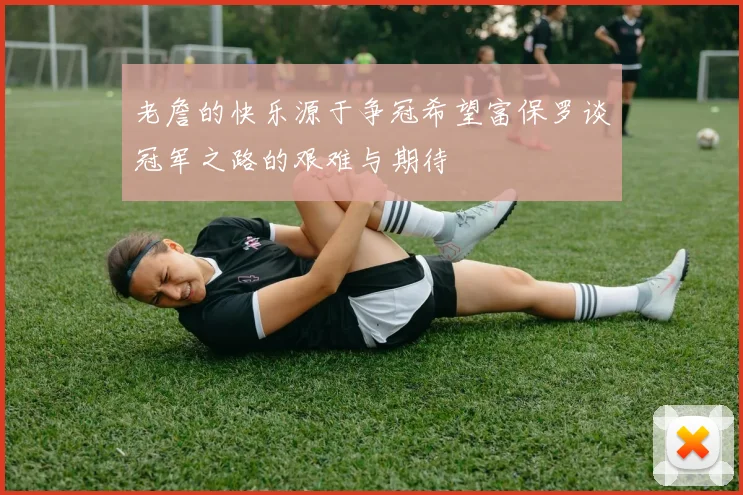 老詹的快乐源于争冠希望富保罗谈冠军之路的艰难与期待